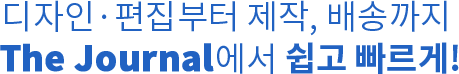 디자인·편집부터 제작, 배송까지 The Journal에서 쉽고 빠르게!